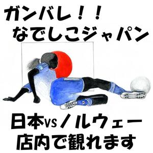 サッカー女子ワールドカップ「日本vsノルウェー」店内で観れます。